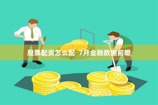 股票配资怎么配  7月金融数据前瞻