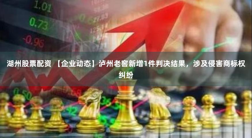 湖州股票配资 【企业动态】泸州老窖新增1件判决结果，涉及侵害商标权纠纷