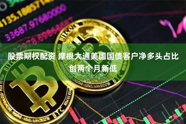 股票期权配资 摩根大通美国国债客户净多头占比创两个月新低