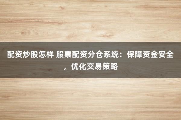 配资炒股怎样 股票配资分仓系统：保障资金安全，优化交易策略