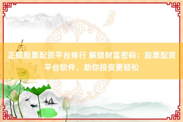 正规股票配资平台排行 解锁财富密码：股票配资平台软件，助你投资更轻松