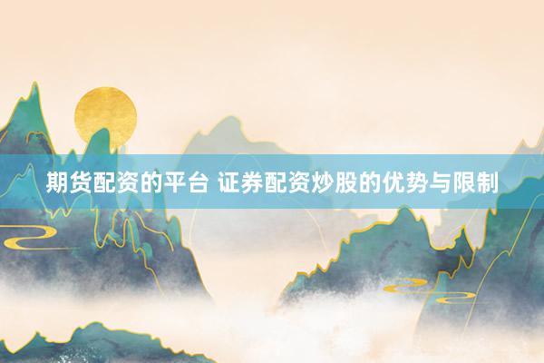 期货配资的平台 证券配资炒股的优势与限制
