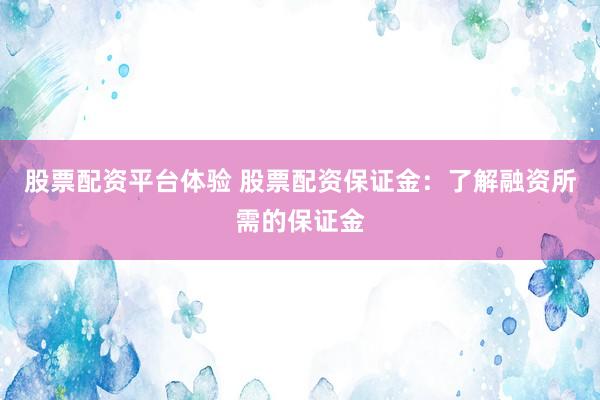 股票配资平台体验 股票配资保证金：了解融资所需的保证金