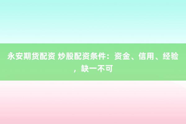 永安期货配资 炒股配资条件：资金、信用、经验，缺一不可