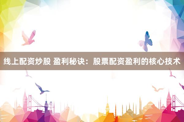 线上配资炒股 盈利秘诀：股票配资盈利的核心技术