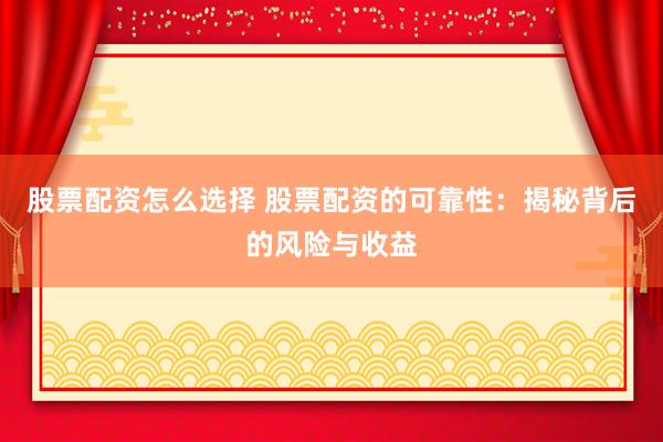 股票配资怎么选择 股票配资的可靠性：揭秘背后的风险与收益