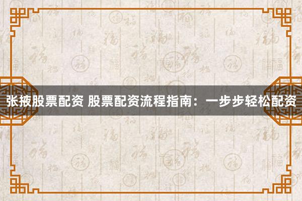 张掖股票配资 股票配资流程指南：一步步轻松配资