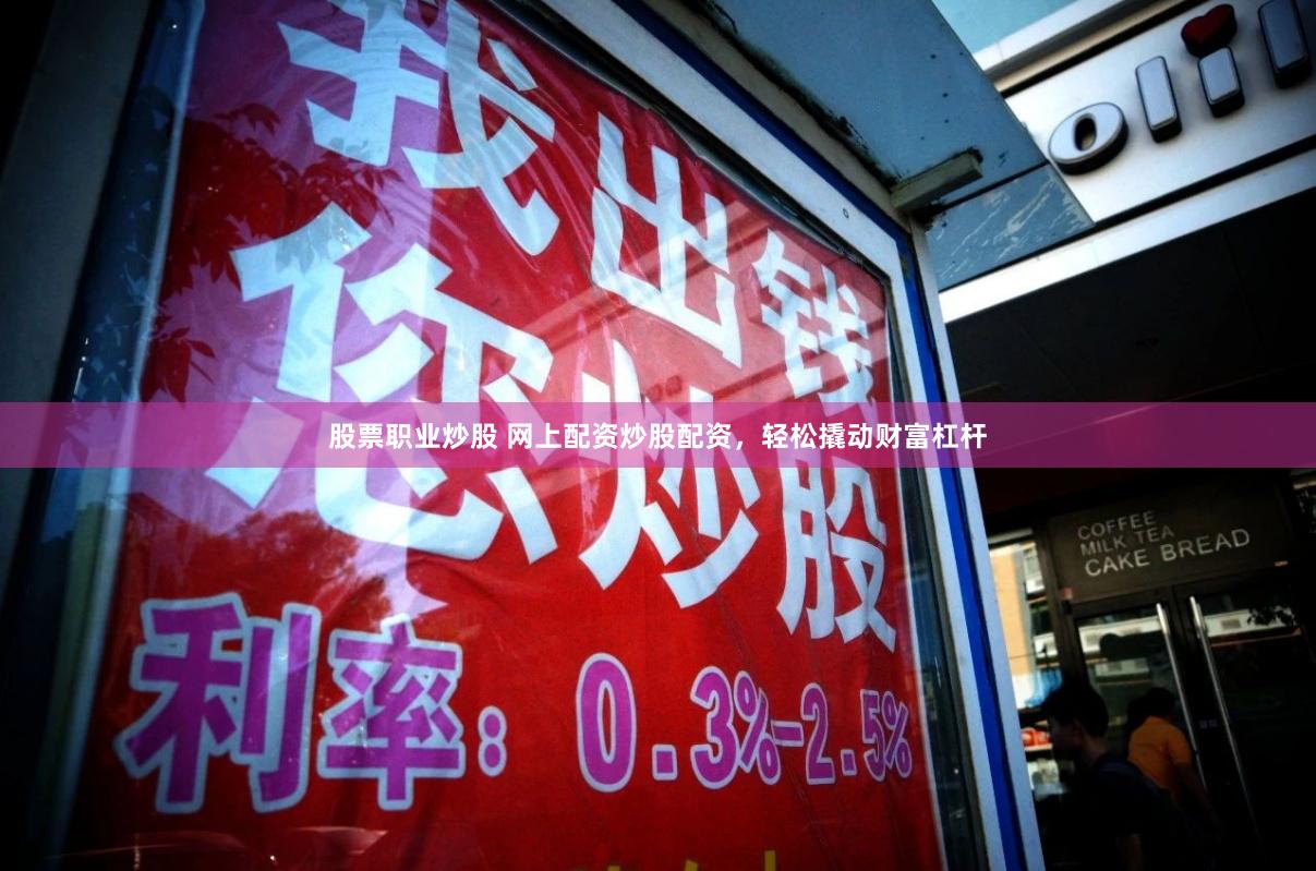 股票职业炒股 网上配资炒股配资，轻松撬动财富杠杆