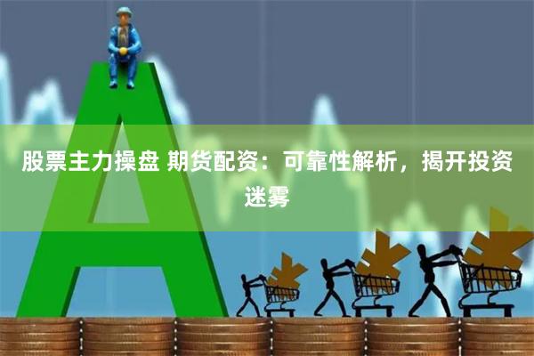 股票主力操盘 期货配资：可靠性解析，揭开投资迷雾