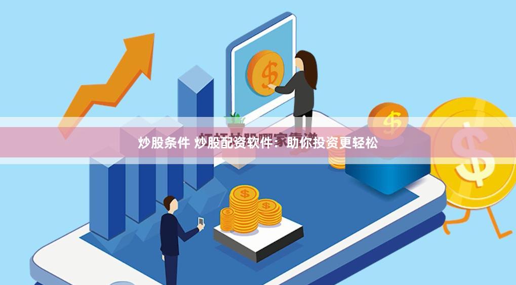炒股条件 炒股配资软件：助你投资更轻松
