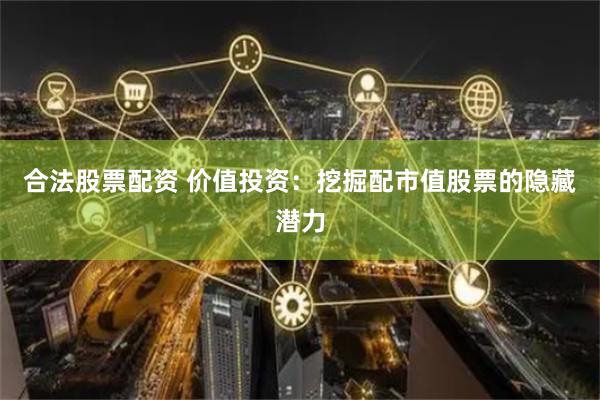 合法股票配资 价值投资：挖掘配市值股票的隐藏潜力