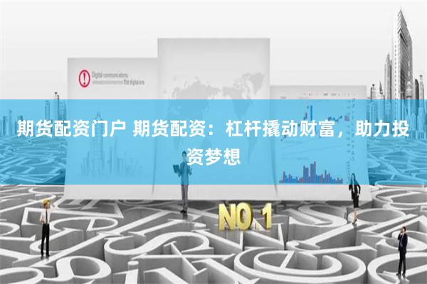 期货配资门户 期货配资：杠杆撬动财富，助力投资梦想