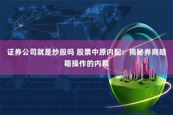 证券公司就是炒股吗 股票中原内配：揭秘券商暗箱操作的内幕