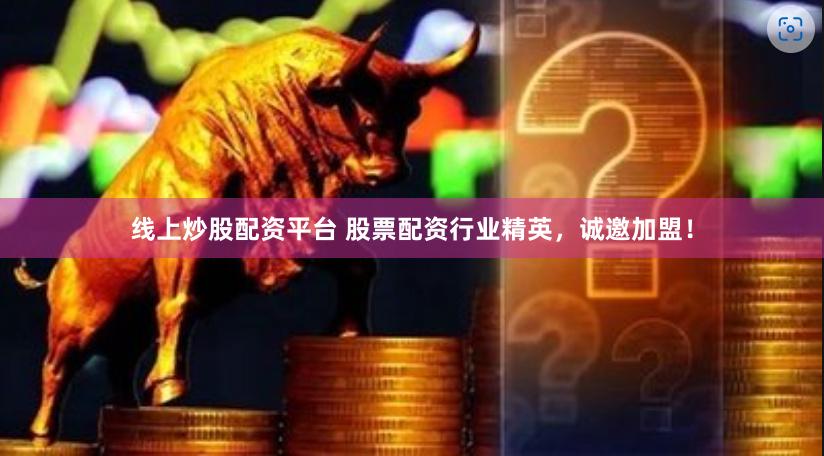 线上炒股配资平台 股票配资行业精英，诚邀加盟！