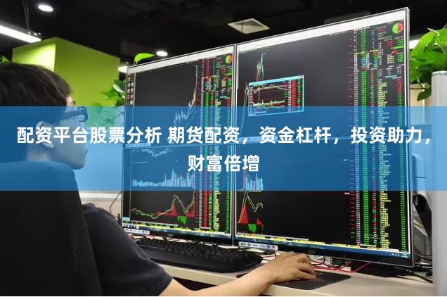 配资平台股票分析 期货配资，资金杠杆，投资助力，财富倍增