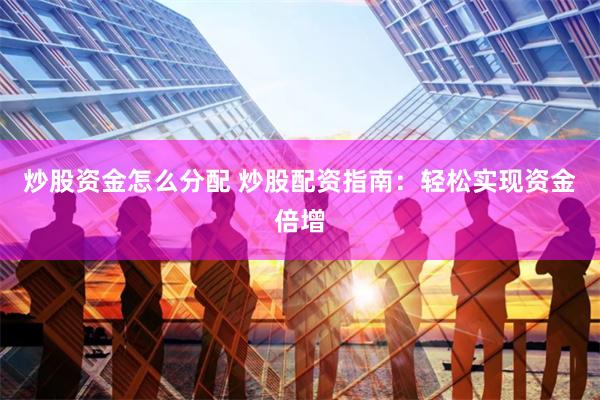 炒股资金怎么分配 炒股配资指南：轻松实现资金倍增