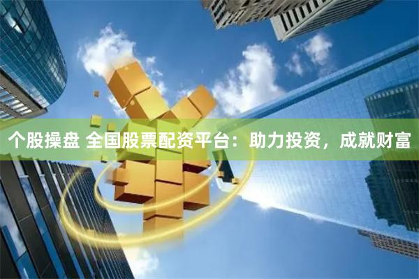 个股操盘 全国股票配资平台：助力投资，成就财富