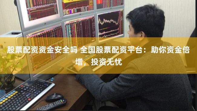 股票配资资金安全吗 全国股票配资平台：助你资金倍增，投资无忧