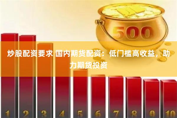 炒股配资要求 国内期货配资：低门槛高收益，助力期货投资