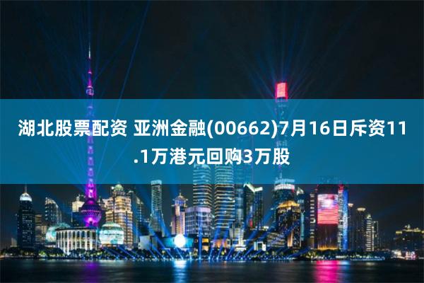 湖北股票配资 亚洲金融(00662)7月16日斥资11.1万港元回购3万股