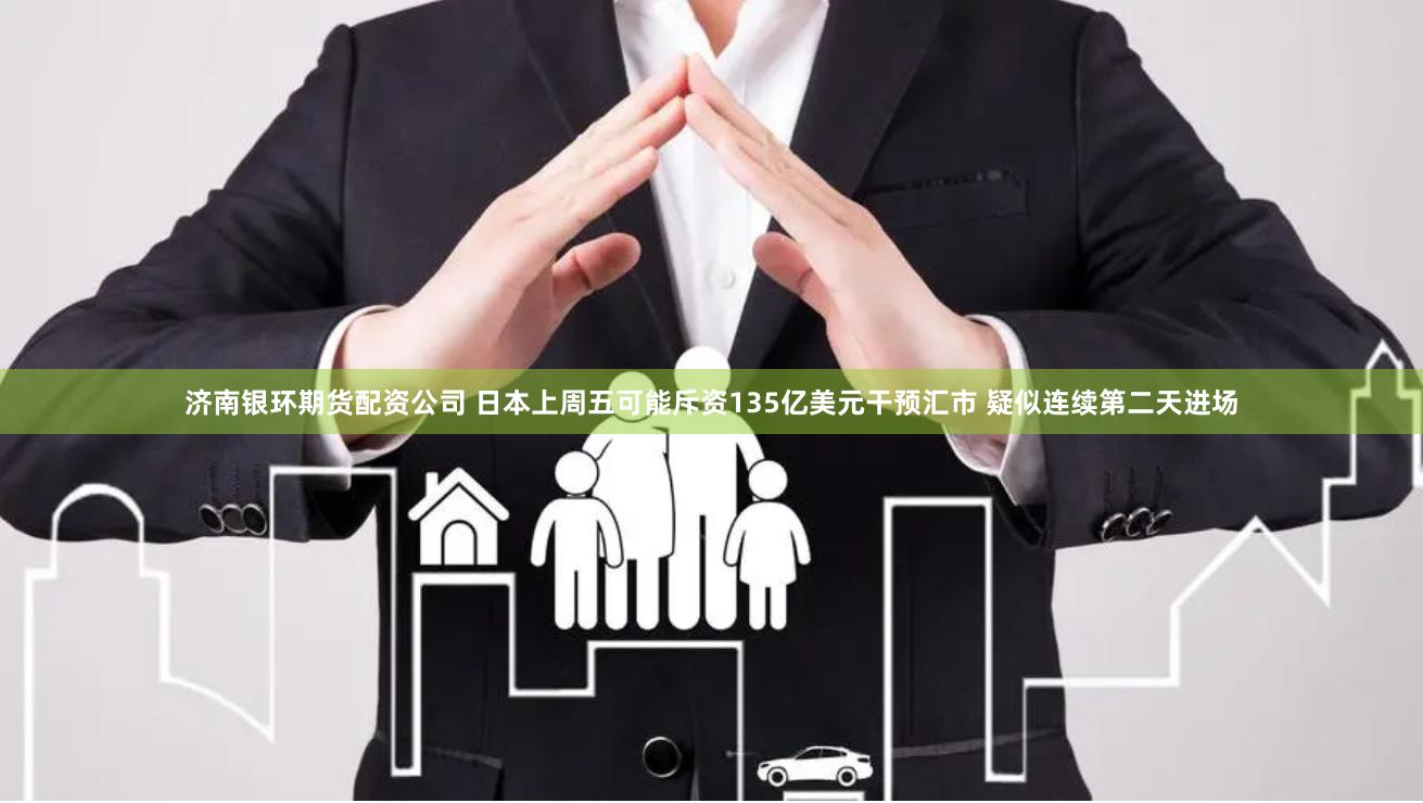 济南银环期货配资公司 日本上周五可能斥资135亿美元干预汇市 疑似连续第二天进场