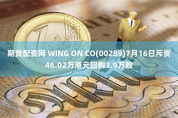 期货配资网 WING ON CO(00289)7月16日斥资46.02万港元回购3.9万股