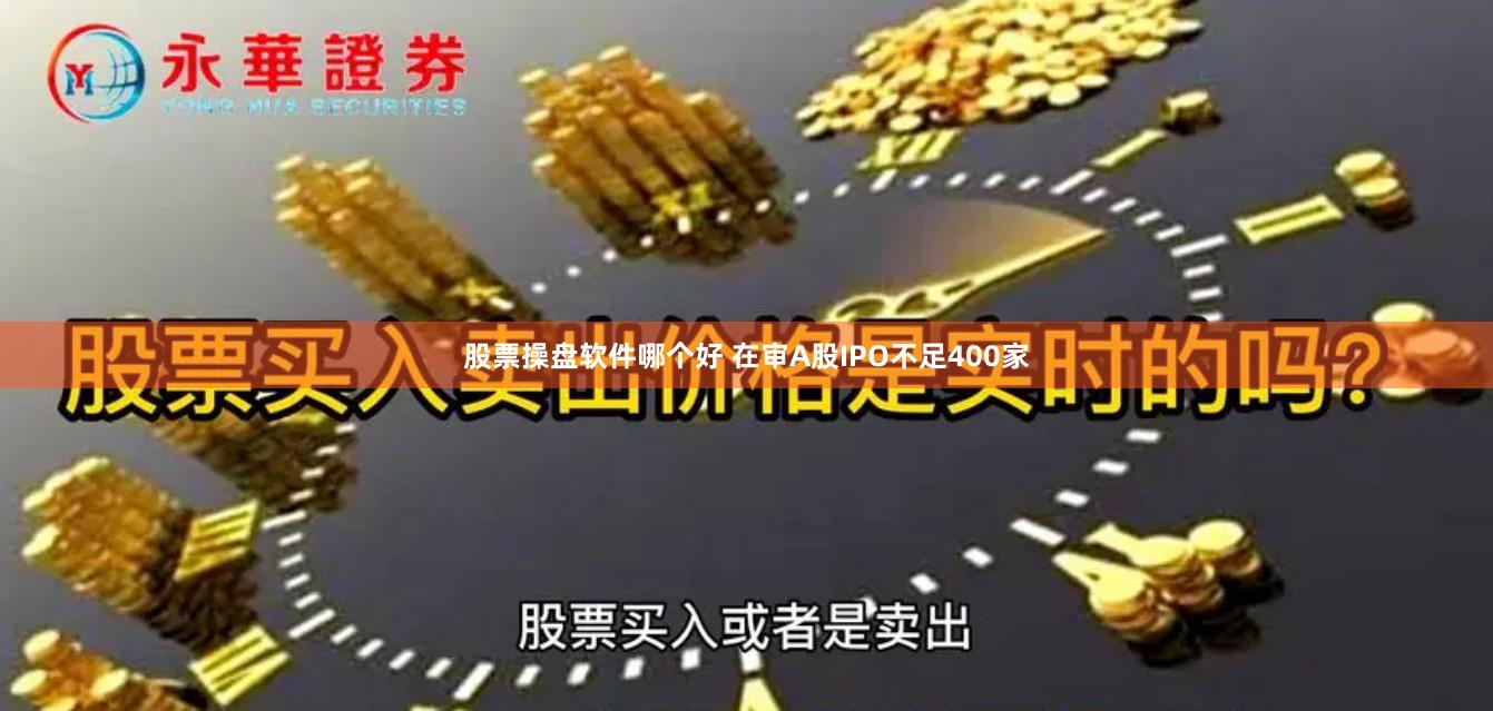 股票操盘软件哪个好 在审A股IPO不足400家
