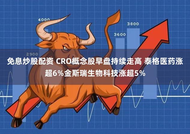 免息炒股配资 CRO概念股早盘持续走高 泰格医药涨超6%金斯瑞生物科技涨超5%