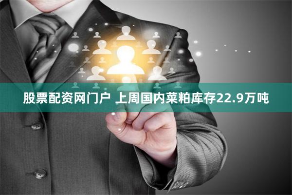 股票配资网门户 上周国内菜粕库存22.9万吨