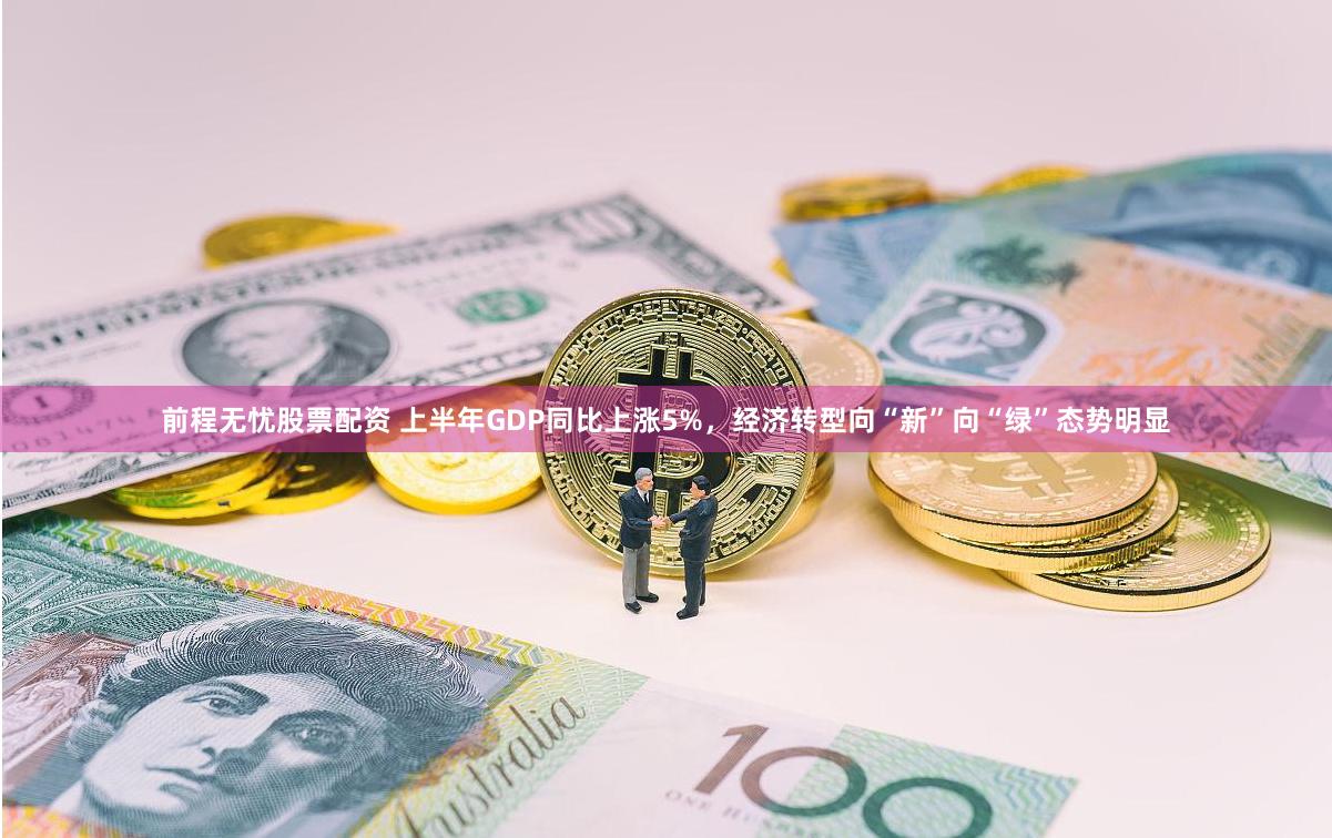 前程无忧股票配资 上半年GDP同比上涨5%，经济转型向“新”向“绿”态势明显