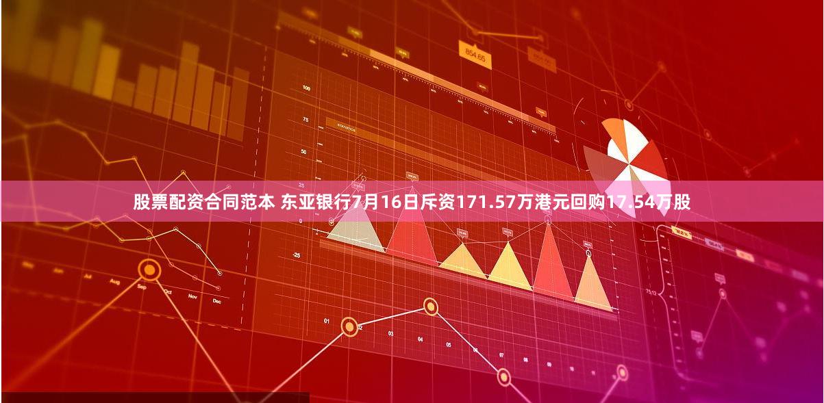 股票配资合同范本 东亚银行7月16日斥资171.57万港元回购17.54万股