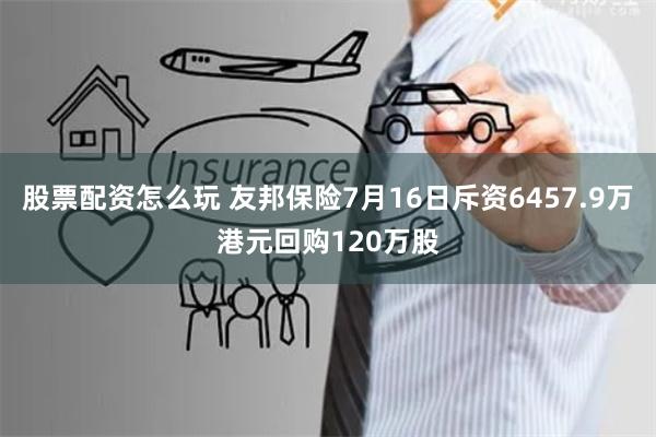 股票配资怎么玩 友邦保险7月16日斥资6457.9万港元回购120万股