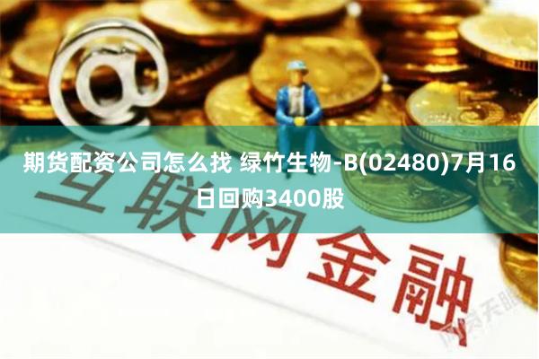 期货配资公司怎么找 绿竹生物-B(02480)7月16日回购3400股