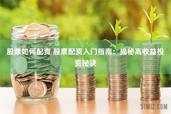 股票如何配资 股票配资入门指南：揭秘高收益投资秘诀