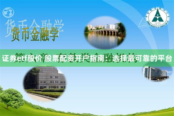 证券etf股价 股票配资开户指南：选择最可靠的平台