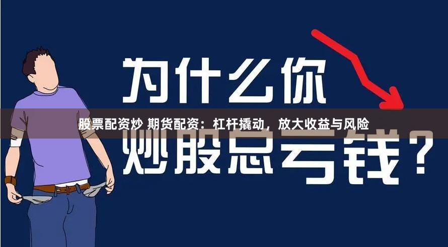 股票配资炒 期货配资：杠杆撬动，放大收益与风险