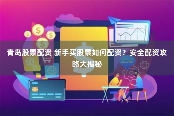 青岛股票配资 新手买股票如何配资?安全配资攻略大揭秘