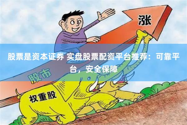 股票是资本证券 实盘股票配资平台推荐：可靠平台，安全保障