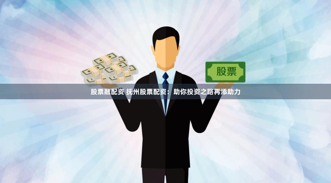 股票融配资 抚州股票配资:助你投资之路再添助力