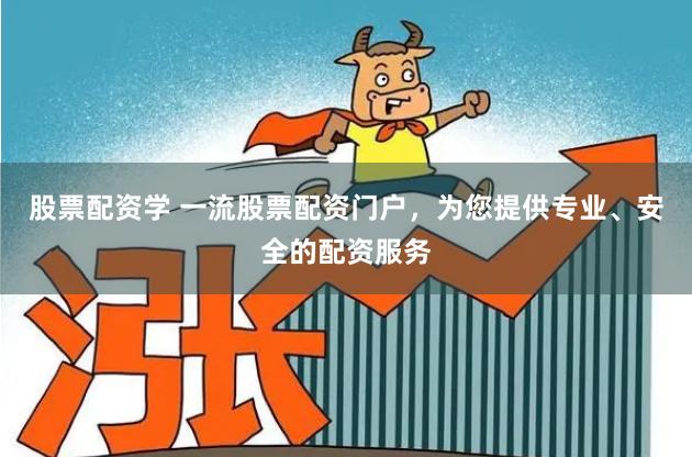 股票配资学 一流股票配资门户,为您提供专业、安全的配资服务