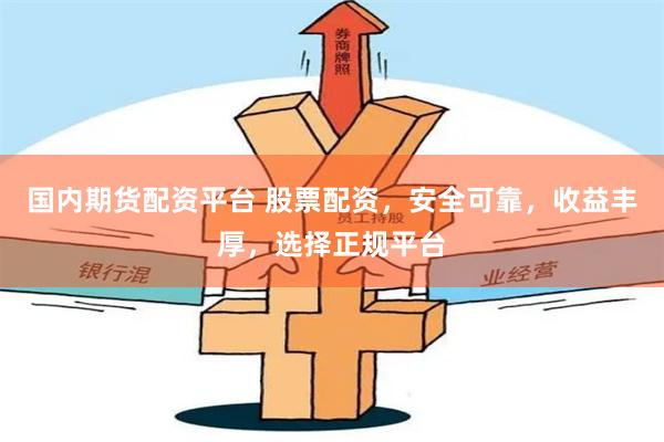 国内期货配资平台 股票配资,安全可靠,收益丰厚,选择正规平台
