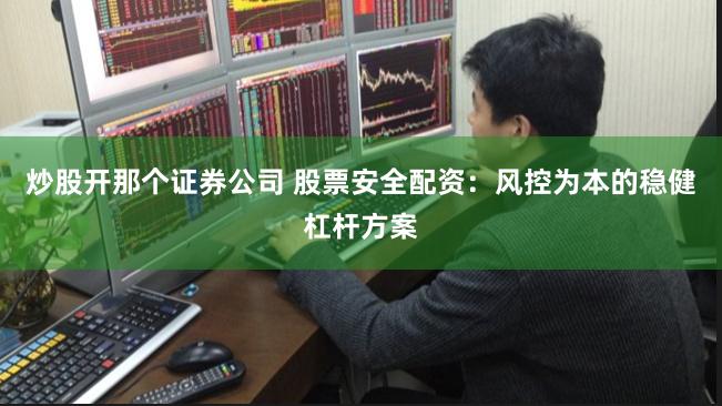 炒股开那个证券公司 股票安全配资:风控为本的稳健杠杆方案