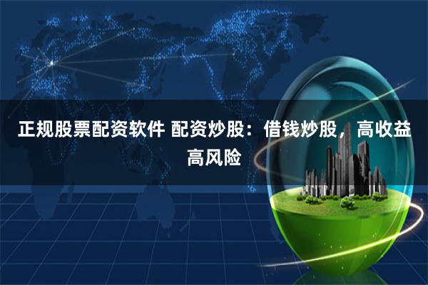 正规股票配资软件 配资炒股：借钱炒股，高收益高风险