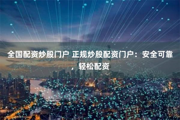 全国配资炒股门户 正规炒股配资门户：安全可靠，轻松配资